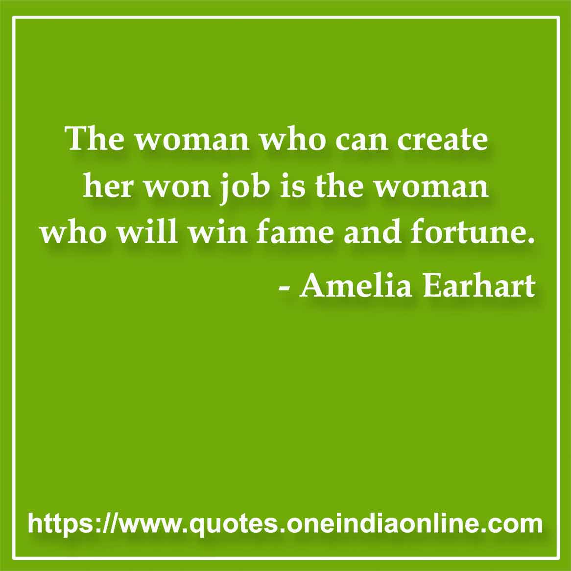 The woman who can create her won job is the woman who will win fame and fortune.

-  by Amelia Earhart 