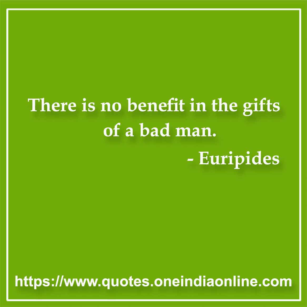 There is no benefit in the gifts of a bad man.

- Giving Quotes by Euripides