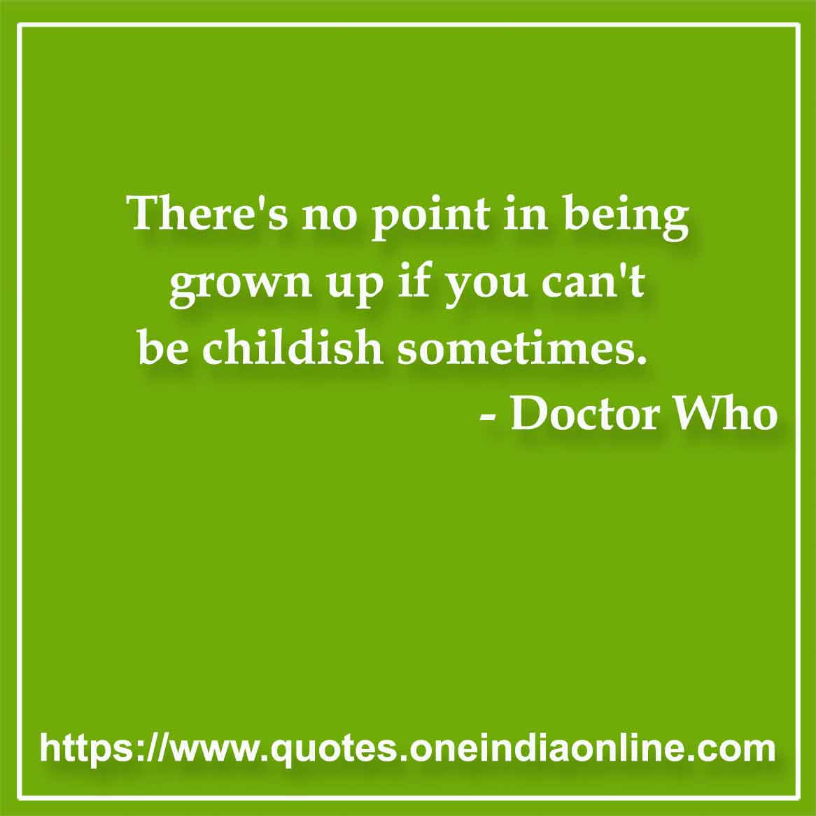 There's no point in being grown up if you can't be childish sometimes.

- Maturity Quotes by Doctor Who