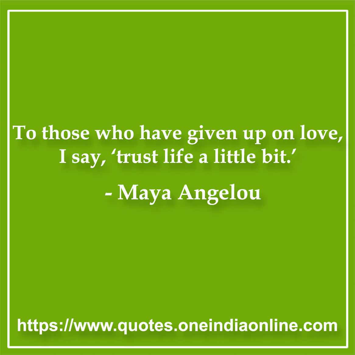 To those who have given up on love, I say, ‘trust life a little bit.’

- Quotations in English by Maya Angelou
