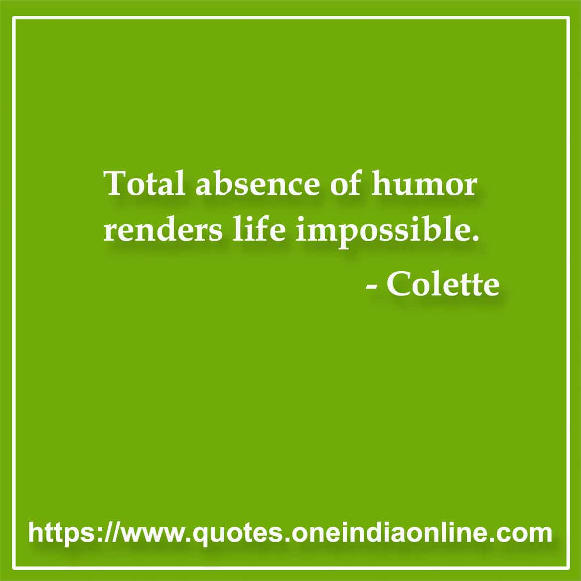 Total absence of humor renders life impossible.

- Laughter Quotes by Colette 