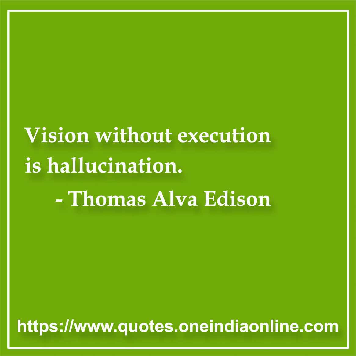 Vision without execution is hallucination. 