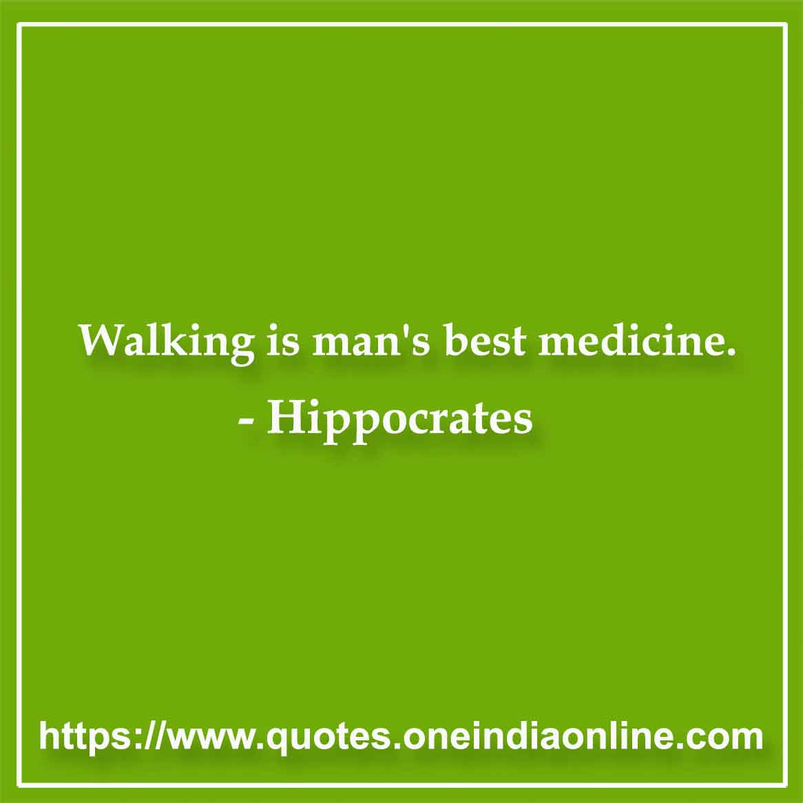 Walking is man's best medicine. 

- Hippocrates