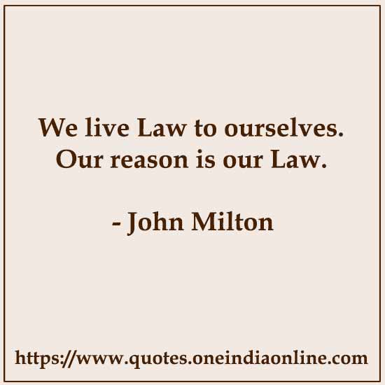 We live Law to ourselves. Our reason is our Law.