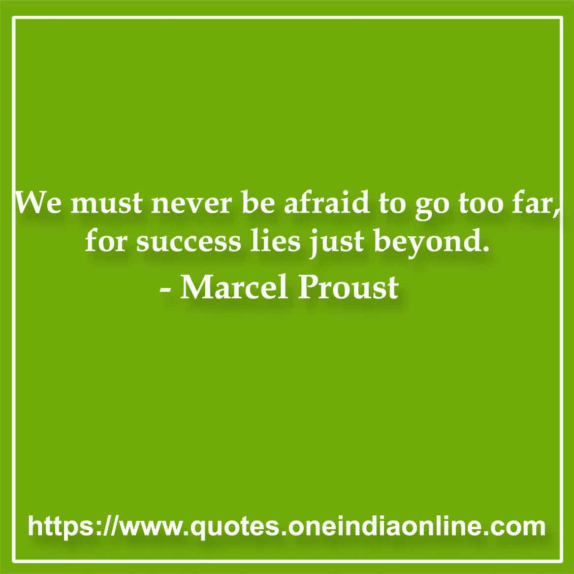 We must never be afraid to go too far, for success lies just beyond.

- Whatsapp Status by Marcel Proust