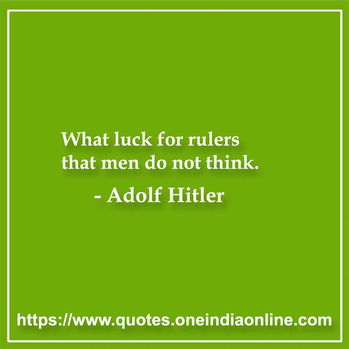 What luck for rulers that men do not think.

- Leadership Quotes by Adolf Hitler
