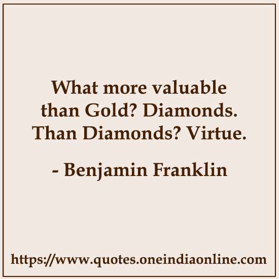 What more valuable than Gold? Diamonds. Than Diamonds? Virtue.