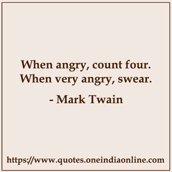 When angry, count four. When very angry, swear. 