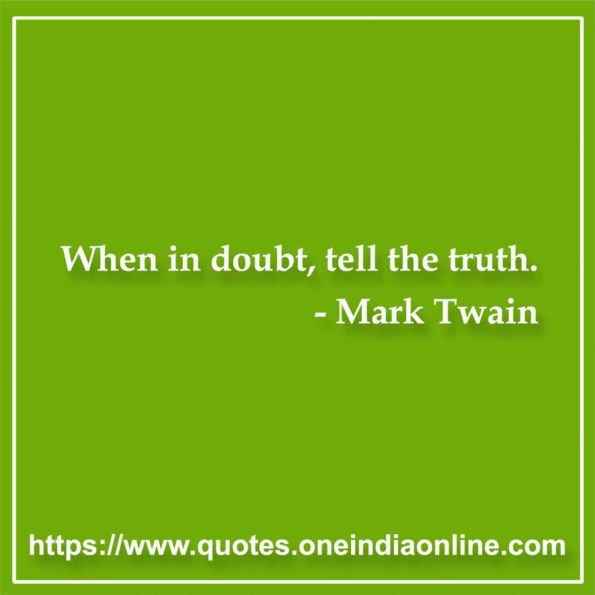 When in doubt, tell the truth.

- Honesty Quotes by Mark Twain