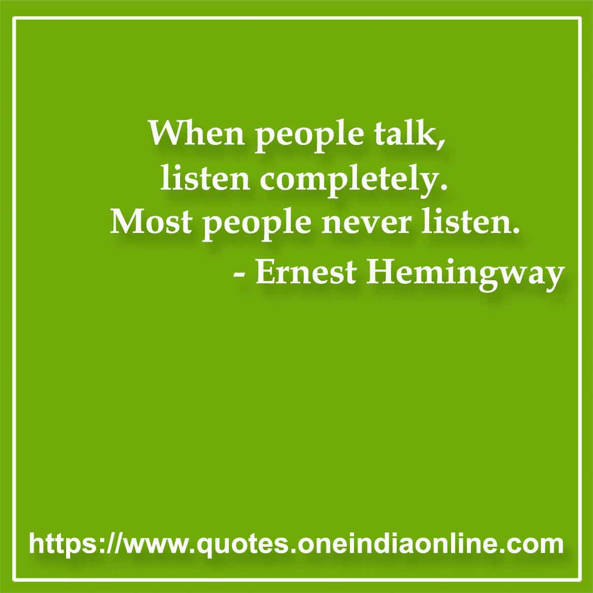 When people talk, listen completely. Most people never listen.

- Listening Quotes by Ernest Hemingway 