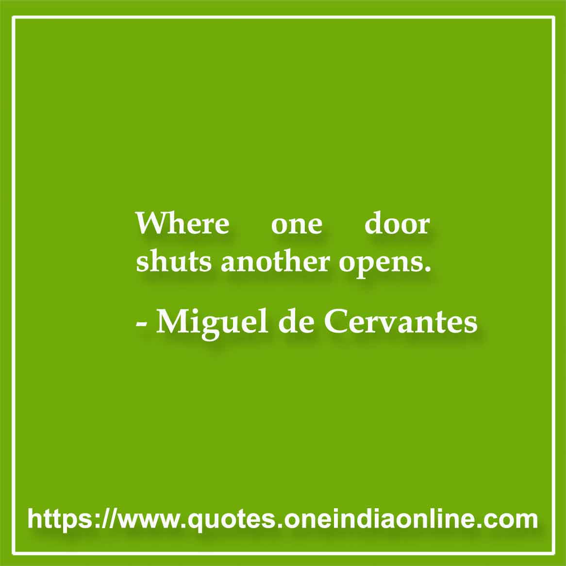 Where one door shuts another opens.

- Miguel de Cervantes