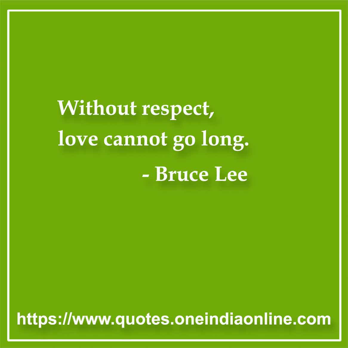 Without respect, love cannot go long.