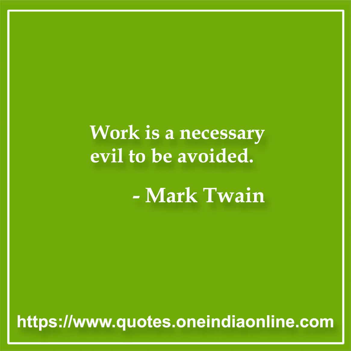 Work is a necessary evil to be avoided.