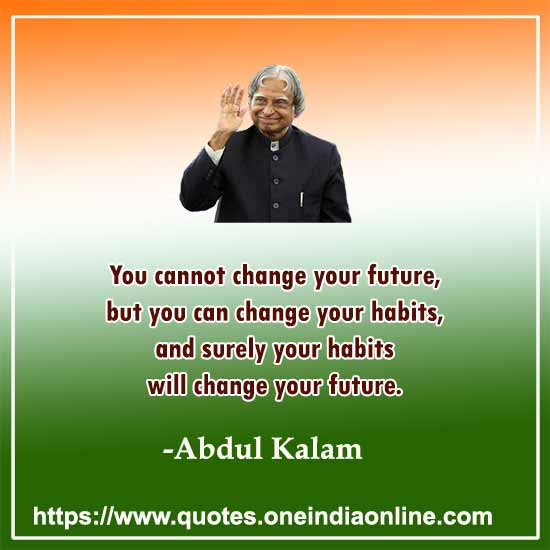 You cannot change your future, but you can change your habits, and surely your habits will change your future.