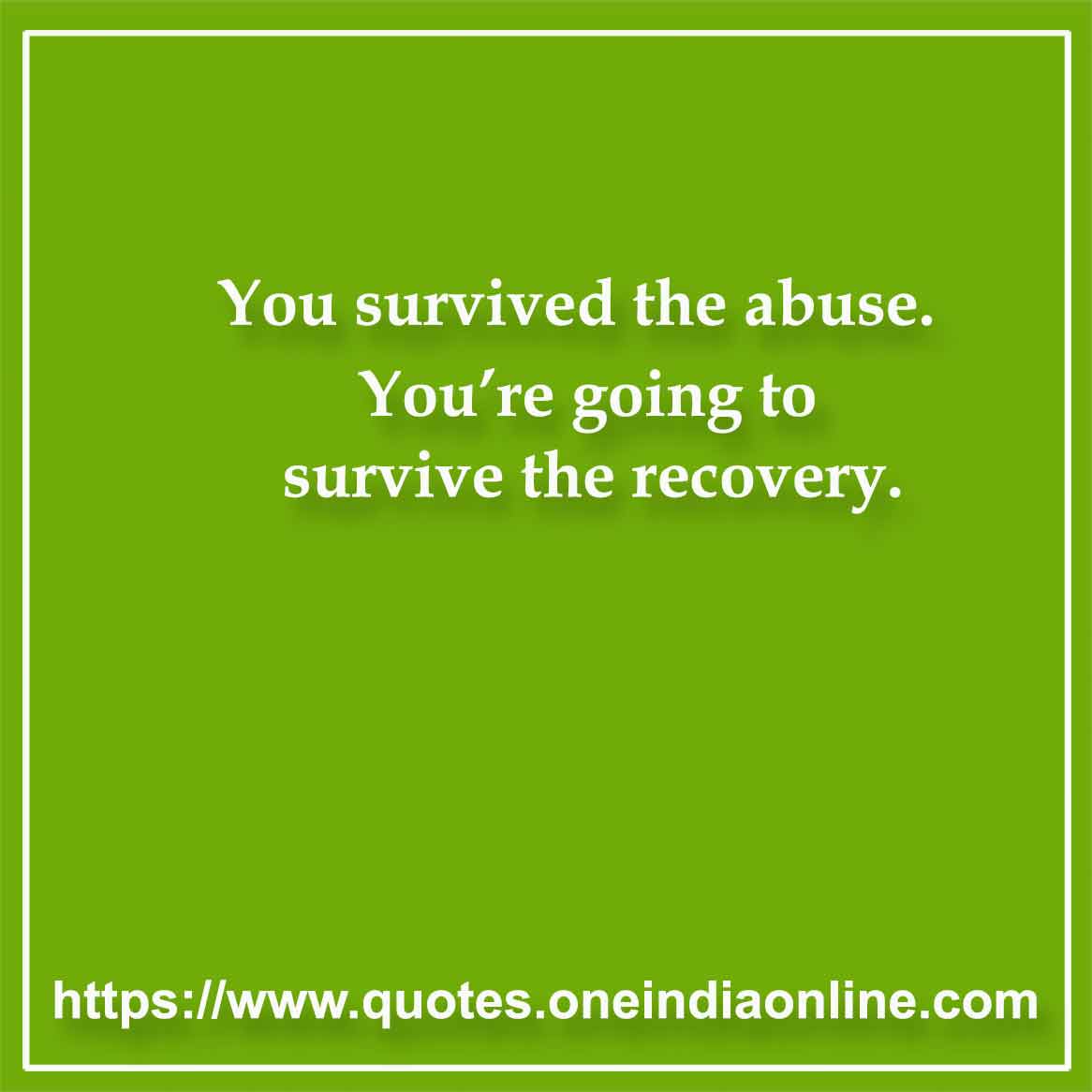 You survived the abuse. You’re going to survive the recovery.